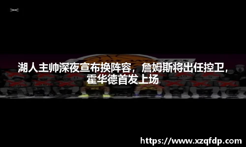 湖人主帅深夜宣布换阵容，詹姆斯将出任控卫，霍华德首发上场