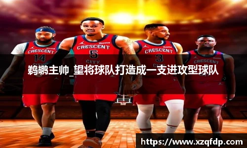 鹈鹕主帅_望将球队打造成一支进攻型球队