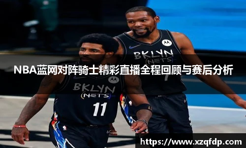 NBA蓝网对阵骑士精彩直播全程回顾与赛后分析