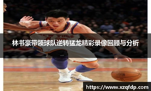 林书豪带领球队逆转猛龙精彩录像回顾与分析
