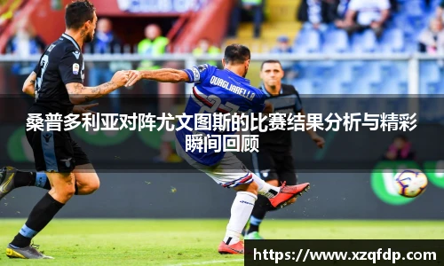 桑普多利亚对阵尤文图斯的比赛结果分析与精彩瞬间回顾