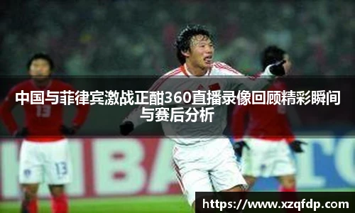 中国与菲律宾激战正酣360直播录像回顾精彩瞬间与赛后分析