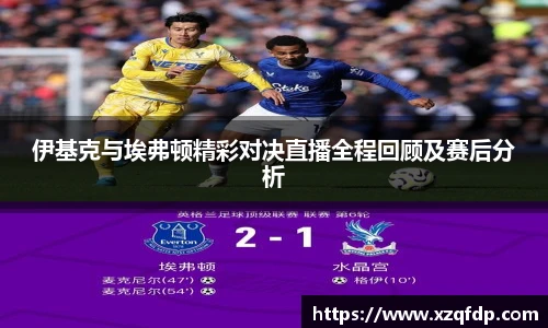 伊基克与埃弗顿精彩对决直播全程回顾及赛后分析